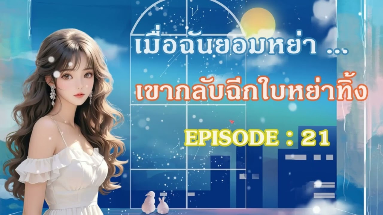 นิยายเสียงจีน EP 21 l เมื่อฉันยอมหย่า เขากลับฉีกใบหย่าทิ้ง