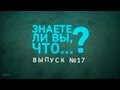 Знаете ли Вы, что..? Выпуск №17