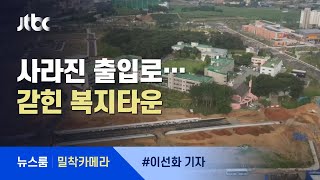 [밀착카메라] 사라진 출입로…섬처럼 갇힌 '복지타운' 논란 / JTBC 뉴스룸