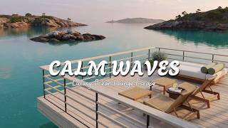 Calm Waves 🌅 Luxury Ocean Lounge Escape | Relaxing Water Ambience for Peace &amp; Focus