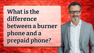 What is the difference between a burner phone and a prepaid phone?