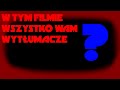 W TYM FILMIE WSZYSTKO WAM WYTŁUMACZE...