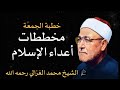 مخططات أعداء الإسلام لينالوا منه الشيخ محمد الغزالي رحمه الله