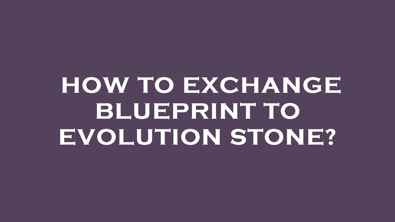 How to exchange blueprint to evolution stone?