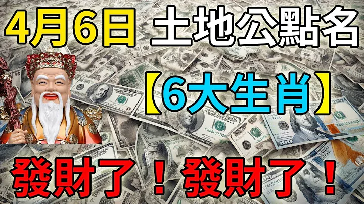 就在今天！4月6日！土地公顯靈親自點名！6大生肖！發財了！發財了！鴻運加持不可擋，未來3代人不愁！特別是這個生肖！ - 天天要聞