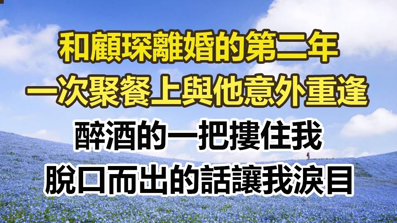 和顧琛離婚的第二年，一次聚餐上與他意外重逢，醉酒的一把摟住我，脫口而出的話讓我淚目#幸福敲門 #為人處世 #生活經驗 #情感故事