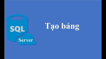 SQL Server căn bản - Bài 3: Tạo bảng