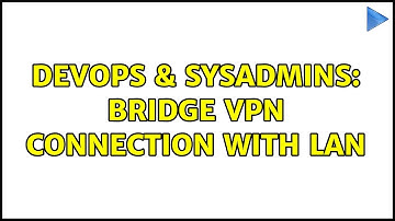 DevOps & SysAdmins: Bridge VPN connection with LAN (2 Solutions!!)