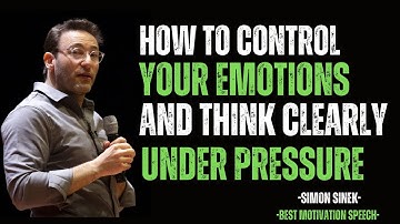 HOW TO CONTROL YOUR EMOTIONS AND THINK CLEARLY UNDER PRESSURE | MOTIVATIONAL SPEECH BY SIMON SINEK |