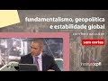 fundamentalismo, geopolítica e estabilidade global, com heni ozi cukier