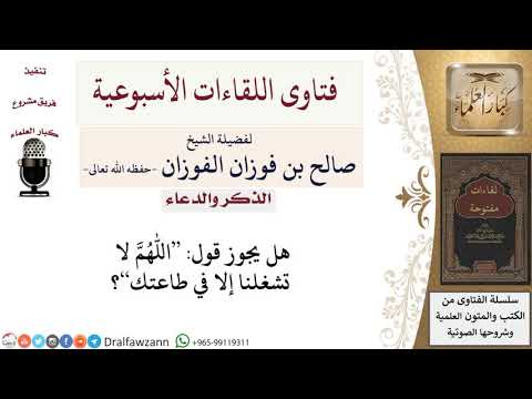 هل يجوز قول اللهم لا تشغلنا إلا في طاعتك؟ لمعالي الشيخ صالح الفوزان