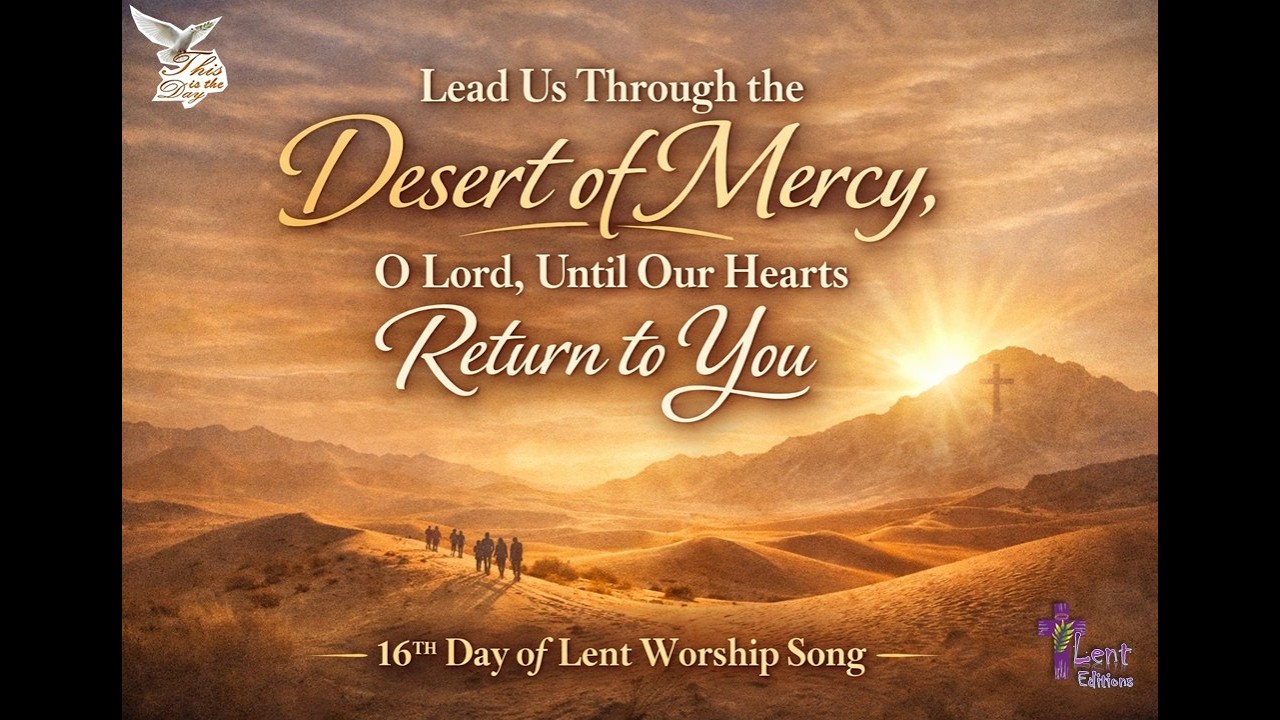 Lead Us Through the Desert of Mercy, O Lord, Until Our Hearts Return to You 16th Day of Lent Worship