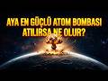 Aya  En Güçlü Atom Bombası  Atılırsa Ne Olur?