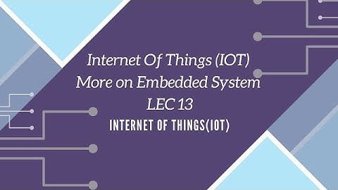 Internet Of Things (IOT) More on Embedded System LEC 13