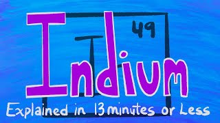 Indium Explained in 13 Minutes or less