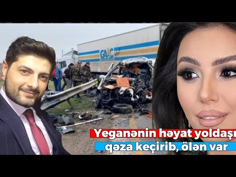 Yeganənin həyat yoldaşı qəza keçirib, ölən var