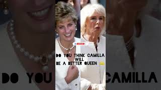 DO YOU THINK DIANA WOULD HAVE BEEN A BETTER QUEEN  OR CAMILLA IS LOVED BY ALL