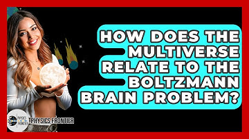 How Does The Multiverse Relate To The Boltzmann Brain Problem? - Physics Frontier