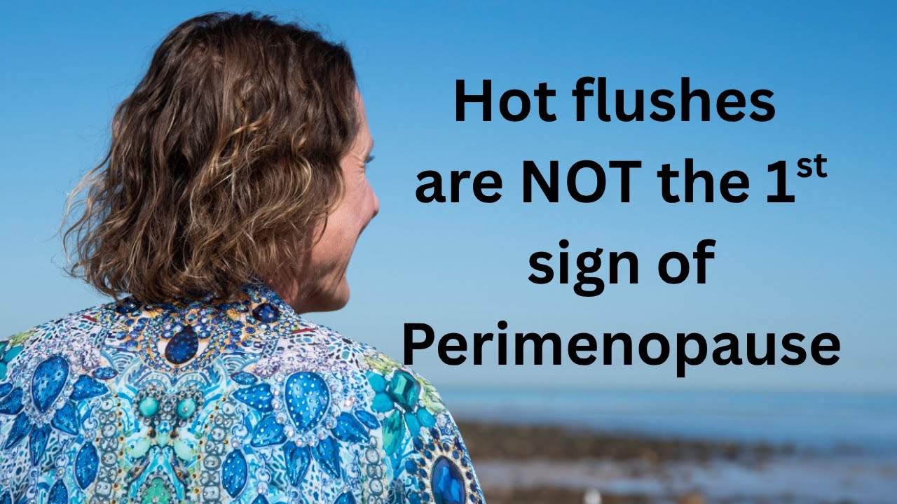 Hot flushes are not the 1st sign of Perimenopause (or Menopause)
