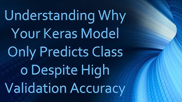 Understanding Why Your Keras Model Only Predicts Class 0 Despite High Validation Accuracy