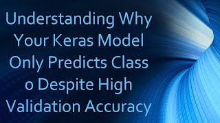 Understanding Why Your Keras Model Only Predicts Class 0 Despite High Validation Accuracy