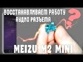 Восстанавливаем работу аудио разъема Meizu M2 mini