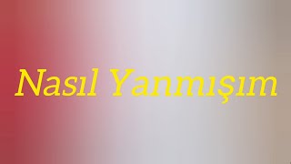 Nasıl Yanmışım