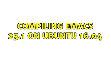 Compiling Emacs 25.1 on Ubuntu 16.04