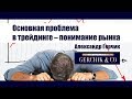 Основная проблема в трейдинге – понимание рынка трейдером ✓✓ Александр Герчик