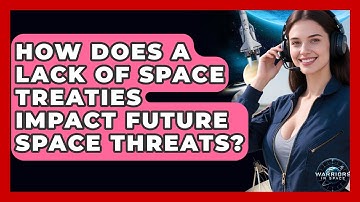How Does A Lack Of Space Treaties Impact Future Space Threats? - Warriors In Space
