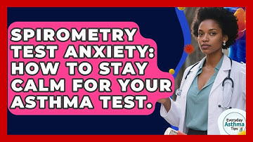 Spirometry Test Anxiety: How To Stay Calm For Your Asthma Test. - Everyday Asthma Tips