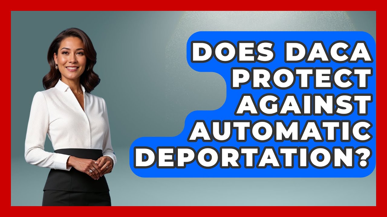 Does DACA Protect Against Automatic Deportation? - US Citizenship Immigration Guide