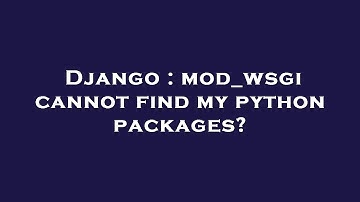Django : mod_wsgi cannot find my python packages?