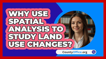 Why Use Spatial Analysis To Study Land Use Changes? - CountyOffice.org