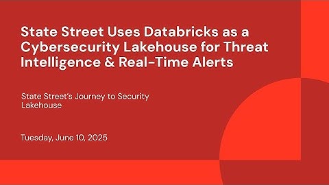 State Street Uses Databricks as a Cybersecurity Lakehouse for Threat Intelligence & Real-Time Alerts