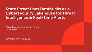 State Street Uses Databricks as a Cybersecurity Lakehouse for Threat Intelligence & Real-Time Alerts
