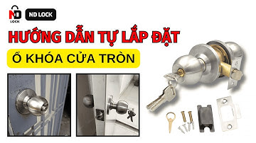 Hướng dẫn tự lắp ổ khóa cửa tay nắm tròn tại nhà - Cách thay khóa cửa tay nắm tròn cực đơn giản