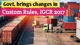 Centre brings changes in Custom Rules, IGCR 2017 I New Custom Rules, IGCR 2021