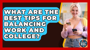 What Are The Best Tips For Balancing Work And College? - Student Score Builder
