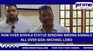 ROW OVER SHIVAJI STATUE SENDING WRONG SIGNALS  ALL OVER GOA   MICHAEL LOBO