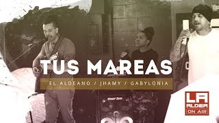 Tus Mareas ( El Aldeano, Jhamy & Gabylonia ) -LA ALDEA ON AIR