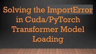 Solving the ImportError in Cuda/PyTorch Transformer Model Loading Information