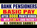Bank pensioners - Basic pay After 8088 points merger - with 2.50 % load factor !! [ important]