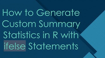 How to Generate Custom Summary Statistics in R with ifelse Statements