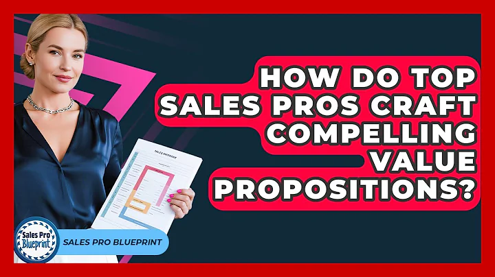 How Do Top Sales Pros Craft Compelling Value Propositions? - Sales Pro Blueprint