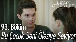 Bu çocuk seni ölesiye seviyor - Kırgın Çiçekler 93. Bölüm