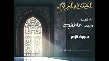 المصحف المرتل – سورة الزمر  بصوت القارئ وليد عاطف