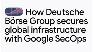 How Deutsche Börse Group secures global financial infrastructure with Google SecOps