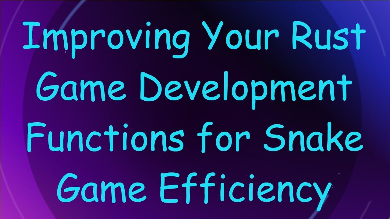 Improving Your Rust Game Development Functions for Snake Game Efficiency