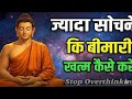 ज्यादा सोचने की बीमारी कैसे खत्म करें महात्मा बुद्ध ने बताया जो आपको भी एक बार जरूर सुनना चाहिए
